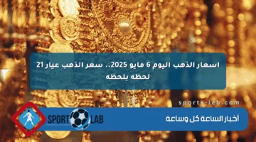 أسعار الذهب اليوم 6 مايو 2025.. سعر الذهب عيار 21 لحظة بلحظة